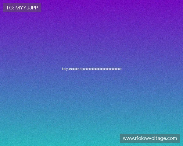 kaiyun体育官方app网站体育赛事直播高清流畅观看指南,享受极致视觉盛宴 kaiyun体育官方app网站体育赛事直播高清流畅观看指南,享受极致视觉盛宴