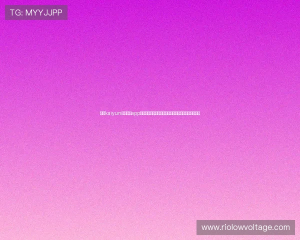 下载kaiyun体育官方app享受高清赛事直播,实时比分更新和专业赛事分析服务 下载kaiyun体育官方app享受高清赛事直播,实时比分更新和专业赛事分析服务